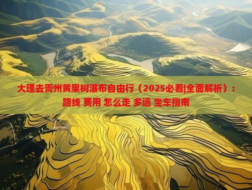 大理去贵州黄果树瀑布自由行 大理去贵州黄果树瀑布自由行