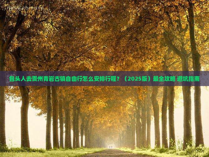 包头去贵州青岩古镇自由行 包头去贵州青岩古镇自由行
