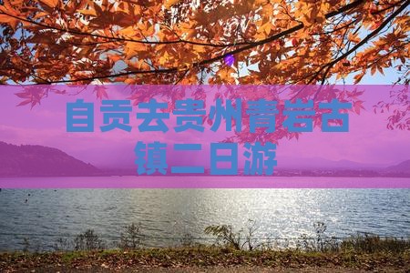 自贡去贵州青岩古镇二日游