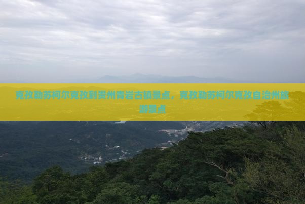 克孜勒苏柯尔克孜到贵州青岩古镇景点