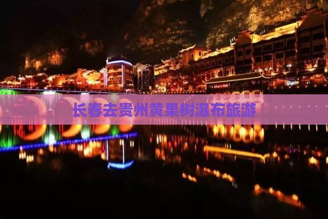 长春去贵州黄果树瀑布旅游