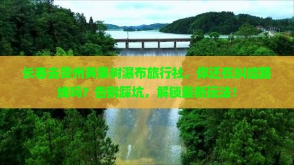 长春去贵州黄果树瀑布旅行社