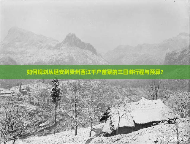 如何规划从延安到贵州西江千户苗寨的三日游行程与预算？