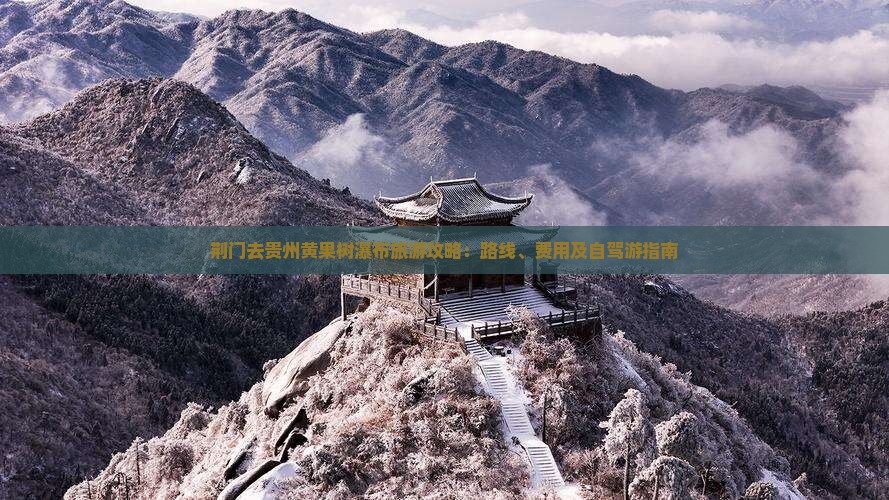荆门去贵州黄果树瀑布旅游攻略：路线、费用及自驾游指南