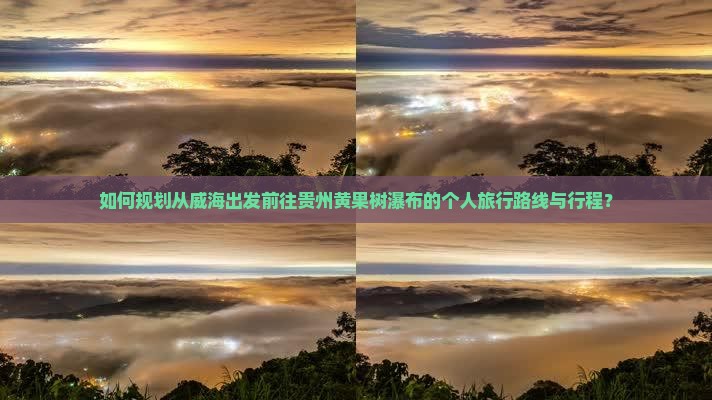 如何规划从威海出发前往贵州黄果树瀑布的个人旅行路线与行程？