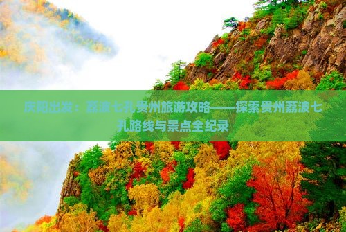 庆阳出发：荔波七孔贵州旅游攻略——探索贵州荔波七孔路线与景点全纪录