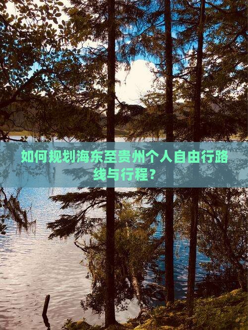 如何规划海东至贵州个人自由行路线与行程？
