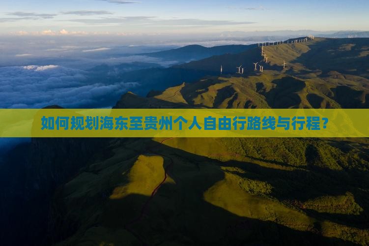 如何规划海东至贵州个人自由行路线与行程？