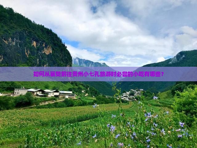 如何从襄樊前往贵州小七孔旅游时必尝的小吃有哪些？