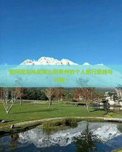 如何规划从武夷山到贵州的个人旅行路线与行程？
