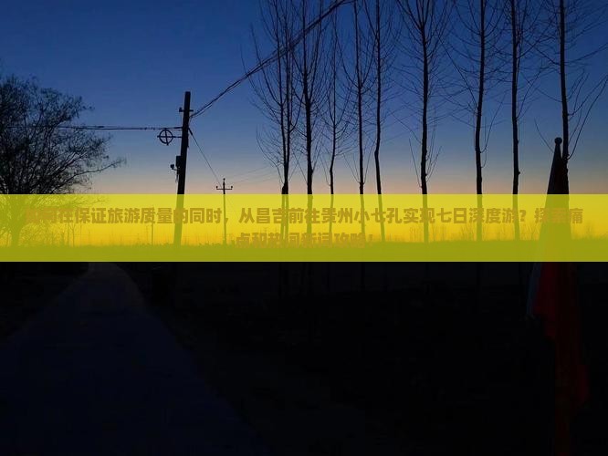 如何在保证旅游质量的同时，从昌吉前往贵州小七孔实现七日深度游？探索痛点和热词新词攻略！