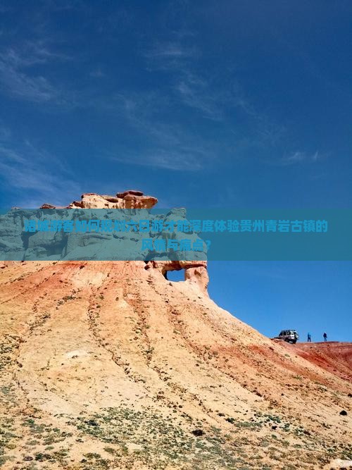 诸城游客如何规划六日游才能深度体验贵州青岩古镇的风情与痛点？