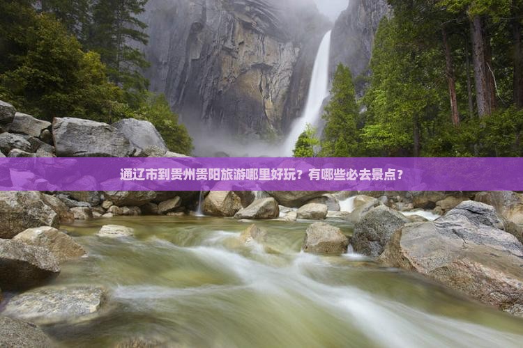 通辽市到贵州贵阳旅游哪里好玩？有哪些必去景点？