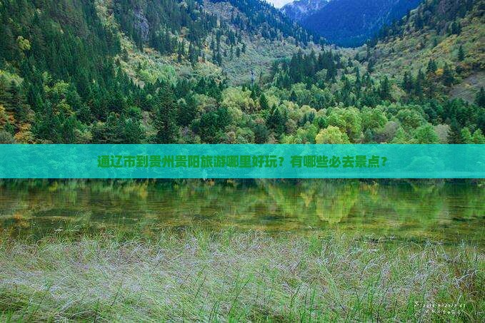 通辽市到贵州贵阳旅游哪里好玩？有哪些必去景点？