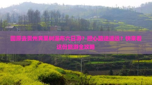 固原去贵州黄果树瀑布六日游？担心路途遥远？快来看这份旅游全攻略
