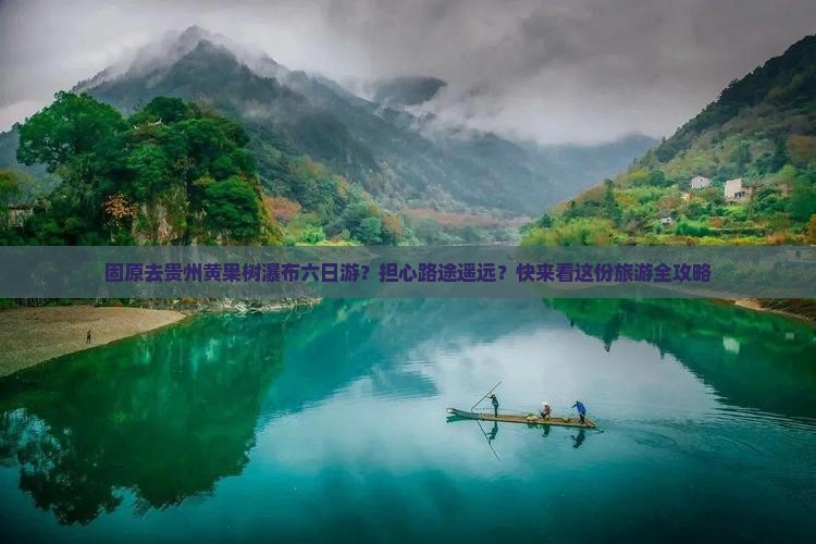 固原去贵州黄果树瀑布六日游？担心路途遥远？快来看这份旅游全攻略