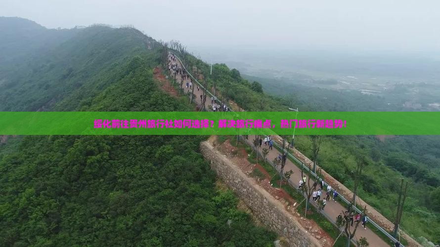 绥化前往贵州旅行社如何选择？解决旅行痛点，热门旅行新趋势！