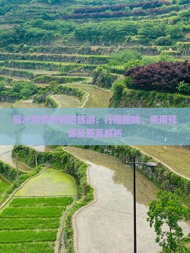 丽水到贵州贵阳旅游：行程路线、费用预算及距离解析