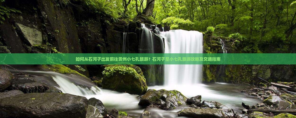 如何从石河子出发前往贵州小七孔旅游？石河子至小七孔旅游攻略及交通指南
