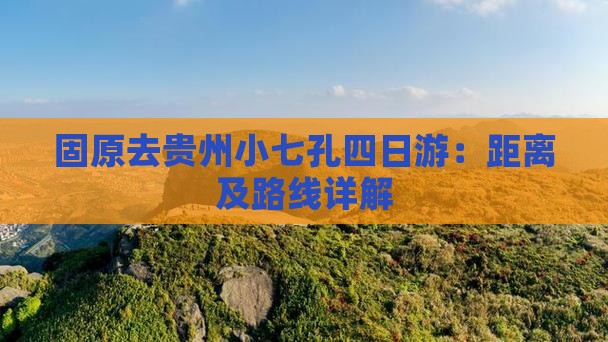 固原去贵州小七孔四日游：距离及路线详解