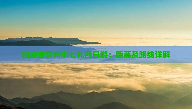 固原去贵州小七孔四日游：距离及路线详解