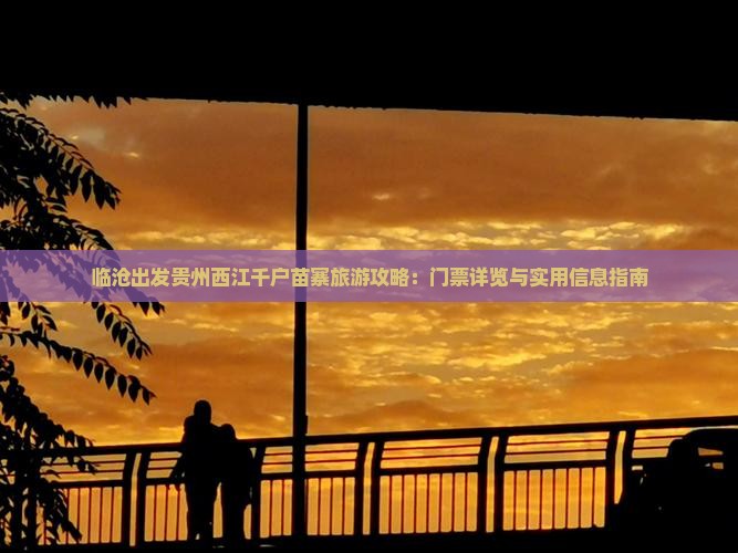 临沧出发贵州西江千户苗寨旅游攻略：门票详览与实用信息指南