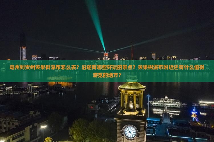 亳州到贵州黄果树瀑布怎么去？沿途有哪些好玩的景点？黄果树瀑布附近还有什么值得游览的地方？