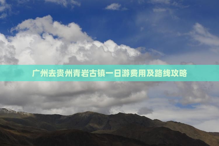 广州去贵州青岩古镇一日游费用及路线攻略