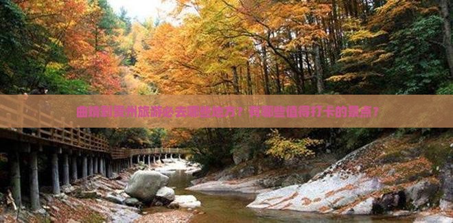 曲靖到贵州旅游必去哪些地方？有哪些值得打卡的景点？
