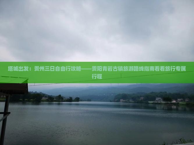 塔城出发：贵州三日自由行攻略——贵阳青岩古镇旅游路线指南看看旅行专属行程