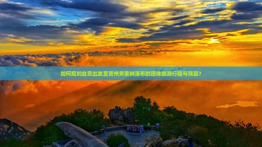 如何规划自贡出发至贵州黄果树瀑布的团体旅游行程与预算？
