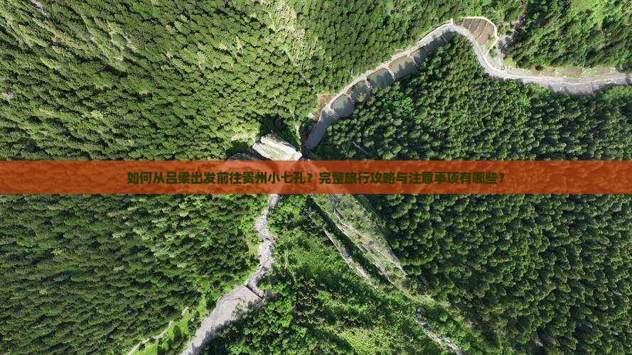 如何从吕梁出发前往贵州小七孔？完整旅行攻略与注意事项有哪些？