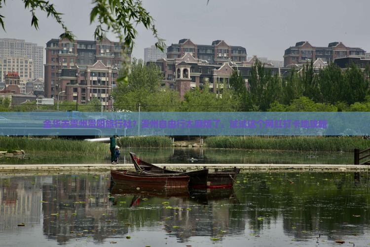 金华去贵州贵阳旅行社？贵州自由行太麻烦了，试试这个网红打卡地攻略