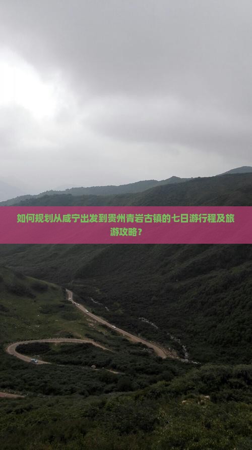 如何规划从咸宁出发到贵州青岩古镇的七日游行程及旅游攻略？