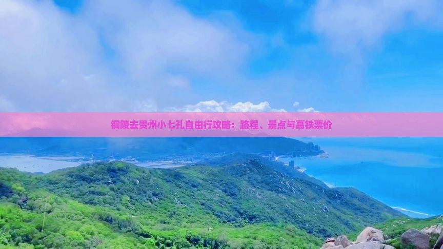 铜陵去贵州小七孔自由行攻略：路程、景点与高铁票价