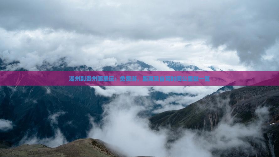 湖州到贵州哪里玩：免费游，距离及自驾时间公里数一览