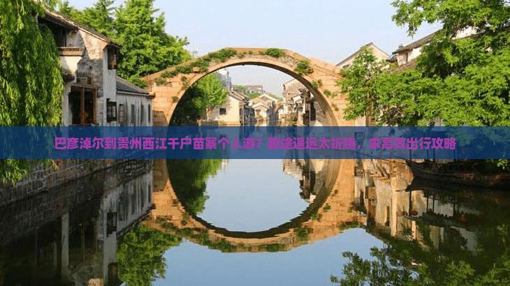 巴彦淖尔到贵州西江千户苗寨个人游？路途遥远太折腾，求高效出行攻略