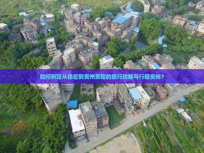 如何制定从德宏到贵州贵阳的旅行攻略与行程安排？