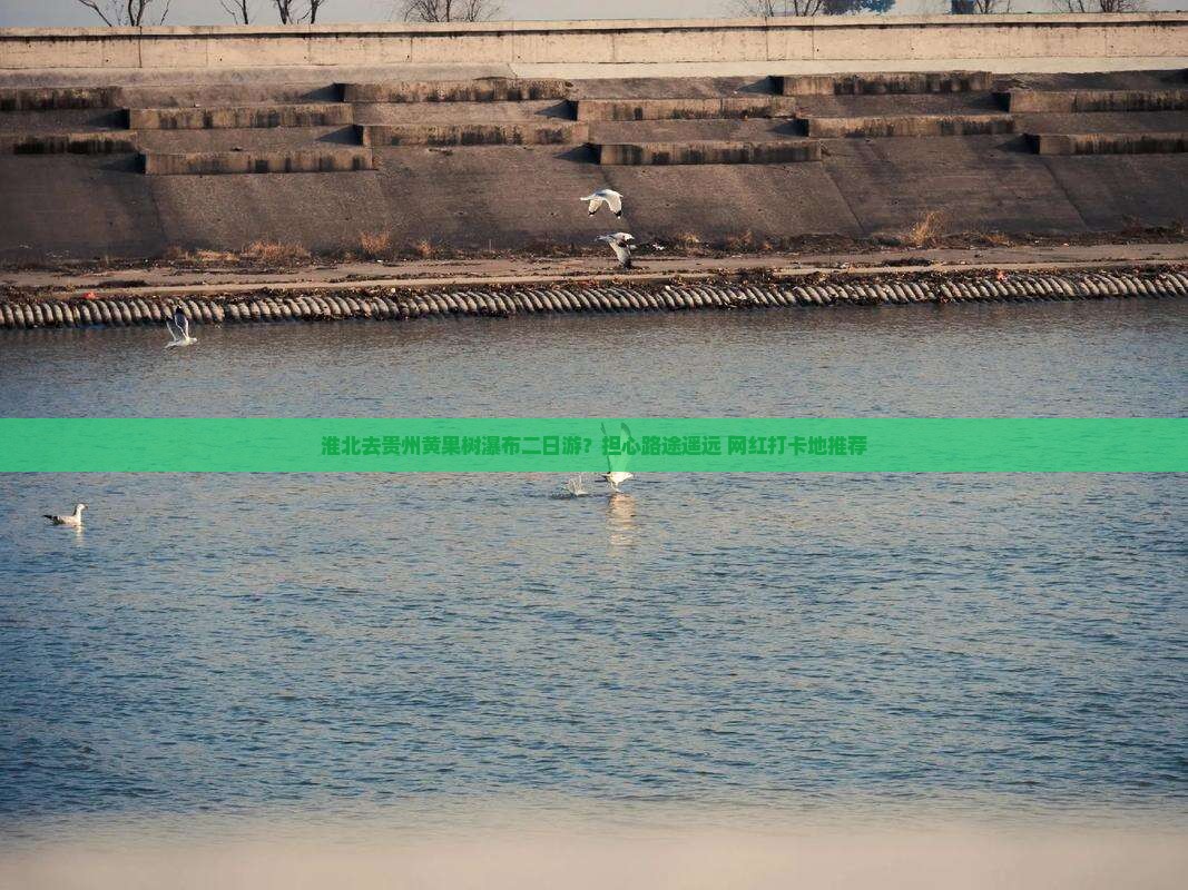 淮北去贵州黄果树瀑布二日游？担心路途遥远+网红打卡地推荐