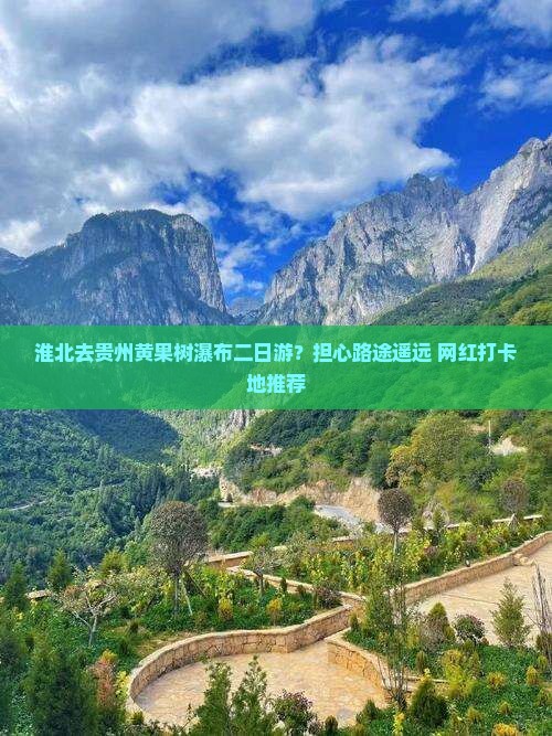 淮北去贵州黄果树瀑布二日游？担心路途遥远+网红打卡地推荐