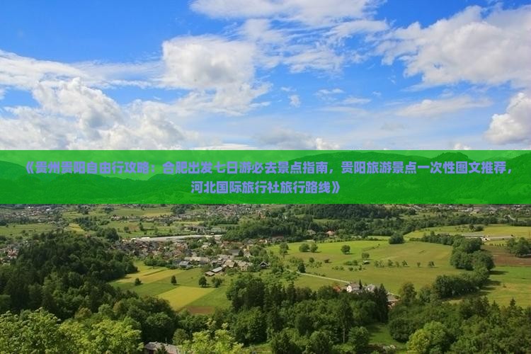 《贵州贵阳自由行攻略：合肥出发七日游必去景点指南，贵阳旅游景点一次性图文推荐，河北国际旅行社旅行路线》