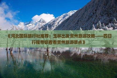 《河北国际旅行社推荐：玉林出发贵州旅游攻略——四日行程带你看看贵州旅游景点》