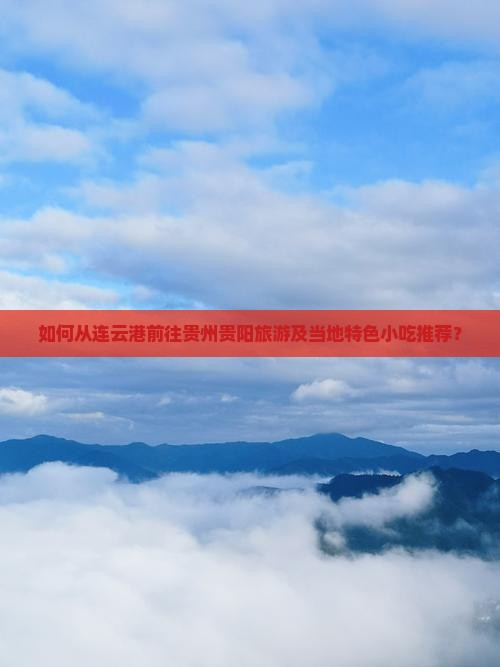 如何从连云港前往贵州贵阳旅游及当地特色小吃推荐？
