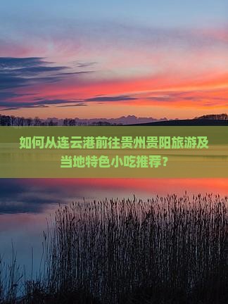 如何从连云港前往贵州贵阳旅游及当地特色小吃推荐？