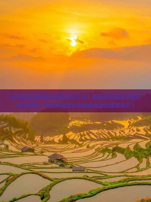 去贵州贵阳团体旅游需要多少钱？益阳到贵阳的交通方式有哪些？贵阳有哪些必玩的景点适合团体旅行？