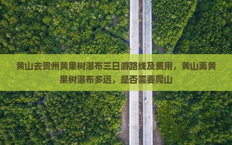 黄山去贵州黄果树瀑布三日游路线及费用，黄山离黄果树瀑布多远，是否需要爬山