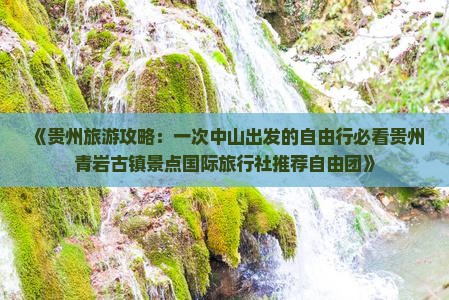 《贵州旅游攻略：一次中山出发的自由行必看贵州青岩古镇景点国际旅行社推荐自由团》