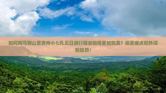 如何将马鞍山至贵州小七孔五日游行程安排得更加完美？探索痛点和热词新趋势！