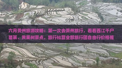 六月贵州旅游攻略：第一次去贵州旅行，看看西江千户苗寨、黄果树景点，旅行社营业部旅行团自由行价格推荐