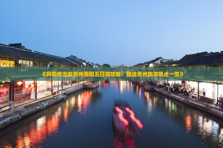《阿勒泰出发贵州贵阳五日游攻略：精选贵州旅游景点一览》